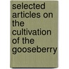 Selected Articles On The Cultivation Of The Gooseberry by Authors Various