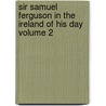 Sir Samuel Ferguson in the Ireland of His Day Volume 2 by Lady Mary Catharine Guinness Ferguson