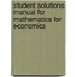 Student Solutions Manual for Mathematics for Economics