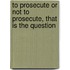 To Prosecute Or Not To Prosecute, That Is The Question