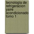 Tecnologia De Refrigeracion Yaire Acondicionado Tomo 1