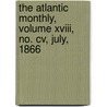 The Atlantic Monthly, Volume Xviii, No. Cv, July, 1866 door Various Authors