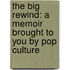 The Big Rewind: A Memoir Brought To You By Pop Culture