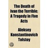 The Death of Ivan the Terrible; A Tragedy in Five Acts door Aleksey Konstantinovich Tolstoy