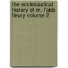 The Ecclesiastical History of M. L'Abb Fleury Volume 2 by Claude Fleury