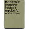 The Empress Josephine Volume 1; Napoleon's Enchantress by Philip Walsingham Sergeant