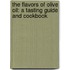 The Flavors Of Olive Oil: A Tasting Guide And Cookbook
