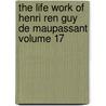 The Life Work of Henri Ren Guy de Maupassant Volume 17 by Guy de Maupassant