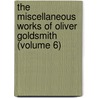 The Miscellaneous Works Of Oliver Goldsmith (Volume 6) by Oliver Goldsmith