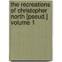 The Recreations of Christopher North [Pseud.] Volume 1