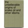 The Unbelievable Origins of Snake Oil and Other Idioms door Arnold Ringstad
