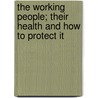 The Working People; Their Health and How to Protect It door Melvin George Overlock