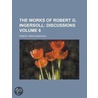 The Works of Robert G. Ingersoll; Discussions Volume 6 by Robert Green Ingersoll