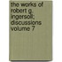 The Works of Robert G. Ingersoll; Discussions Volume 7
