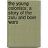The Young Colonists; a Story of the Zulu and Boer Wars