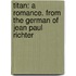 Titan: A Romance. From The German Of Jean Paul Richter