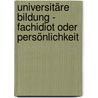 Universitäre Bildung - Fachidiot oder Persönlichkeit by Rolf Oerter