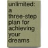 Unlimited: A Three-Step Plan for Achieving Your Dreams