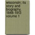Wisconsin; Its Story and Biography, 1848-1913 Volume 1