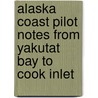 Alaska Coast Pilot Notes from Yakutat Bay to Cook Inlet by U.S. Coast and Geodetic Survey
