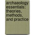 Archaeology Essentials: Theories, Methods, And Practice