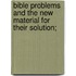 Bible Problems and the New Material for Their Solution;