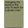 Changing the World is the Only Fit Work for a Grown Man by Steve Harrison
