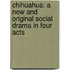 Chihuahua: a New and Original Social Drama in Four Acts