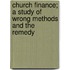 Church Finance; A Study of Wrong Methods and the Remedy