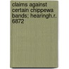 Claims Against Certain Chippewa Bands; Hearingh.R. 6872 by United States Congress Affairs