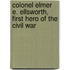 Colonel Elmer E. Ellsworth, First Hero of the Civil War