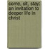 Come, Sit, Stay: An Invitation to Deeper Life in Christ