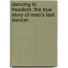 Dancing To Freedom: The True Story Of Mao's Last Dancer by Li Cunxin