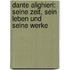 Dante Alighieri: Seine Zeit, Sein Leben Und Seine Werke