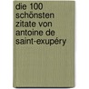Die 100 schönsten Zitate von Antoine de Saint-Exupéry door Antoine De Saint-Exupery