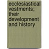 Ecclesiastical Vestments; Their Development And History by Robert Alexander Stewart Macalister