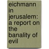Eichmann In Jerusalem: A Report On The Banality Of Evil by Hannah Arendt