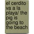 El cerdito va a la playa/ The Pig is Going to the Beach
