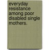 Everyday Resistance Among Poor Disabled Single Mothers. door Shawn A. Cassiman