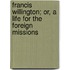 Francis Willington; Or, A Life For The Foreign Missions