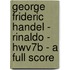 George Frideric Handel - Rinaldo - Hwv7B - A Full Score
