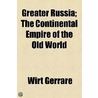 Greater Russia; The Continental Empire of the Old World door Wirt Gerrarre