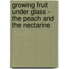 Growing Fruit Under Glass - The Peach And The Nectarine by David Thomson