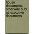 House Documents, Otherwise Publ. as Executive Documents