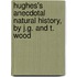 Hughes's Anecdotal Natural History, By J.G. And T. Wood
