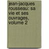 Jean-Jacques Rousseau: Sa Vie Et Ses Ouvrages, Volume 2 by Saint-Marc Girardin
