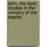 John, the Loyal; Studies in the Ministry of the Baptist door Archibald T. Robertson