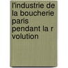 L'Industrie de La Boucherie Paris Pendant La R Volution door Hubert Bourgin