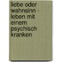 Liebe oder Wahnsinn - Leben mit einem psychisch Kranken