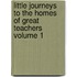Little Journeys to the Homes of Great Teachers Volume 1